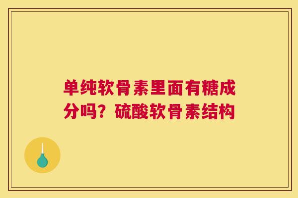 单纯软骨素里面有糖成分吗?硫酸软骨素结构 单纯软骨素里面有糖成分吗?硫酸软骨素结构