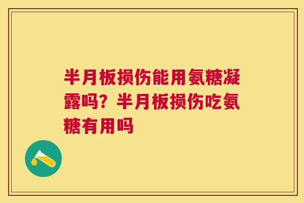 半月板损伤能用氨糖凝露吗?半月板损伤吃氨糖有用吗