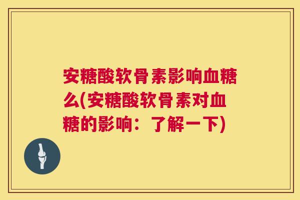 安糖酸软骨素影响么(安糖酸软骨素对的影响:了解一下) 安糖酸软骨素影响么(安糖酸软骨素对的影响:了解一下)
