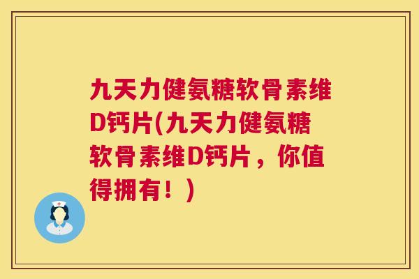 九天力健氨糖软骨素维D钙片(九天力健氨糖软骨素维D钙片，你值得拥有！)