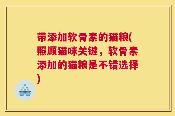 带添加软骨素的猫粮(照顾猫咪关键,软骨素添加的猫粮是不错选择)