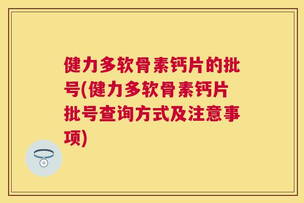 健力多软骨素钙片的批号(健力多软骨素钙片批号查询方式及注意事项)