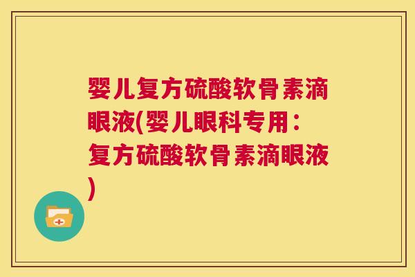 婴儿复方硫酸软骨素滴眼液(婴儿眼科专用:复方硫酸软骨素滴眼液)