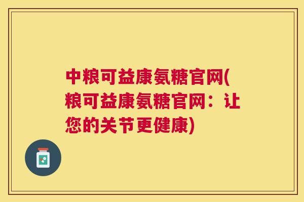 中粮可益康氨糖官网(粮可益康氨糖官网:让您的关节更健康)