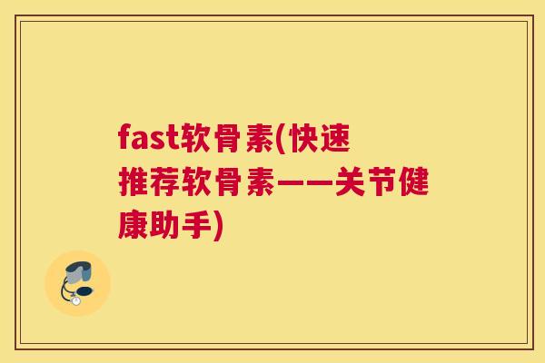 fast软骨素(快速推荐软骨素——关节健康助手) fast软骨素(快速推荐软骨素——关节健康助手)