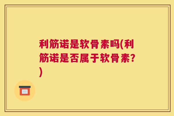 利筋诺是软骨素吗(利筋诺是否属于软骨素?)
