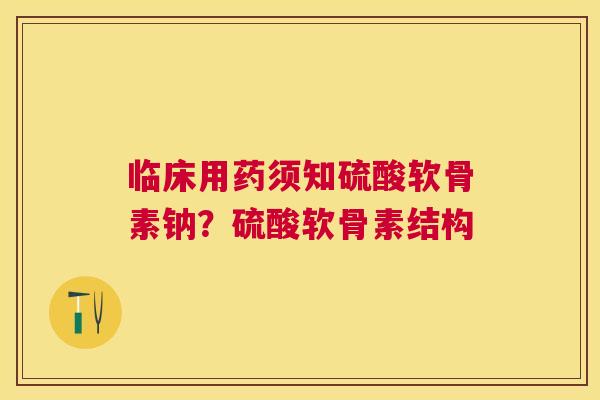 临床用药须知硫酸软骨素钠？硫酸软骨素结构
