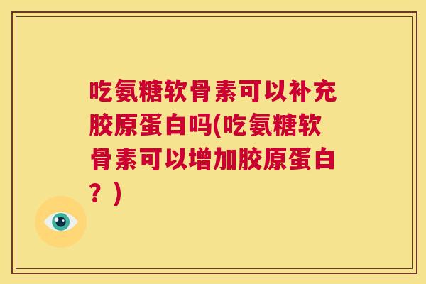 吃氨糖软骨素可以补充胶原蛋白吗(吃氨糖软骨素可以增加胶原蛋白？)
