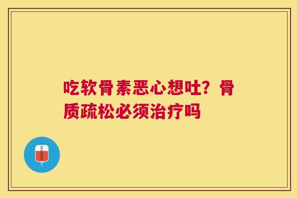 吃软骨素恶心想吐?必须吗 吃软骨素恶心想吐?必须吗