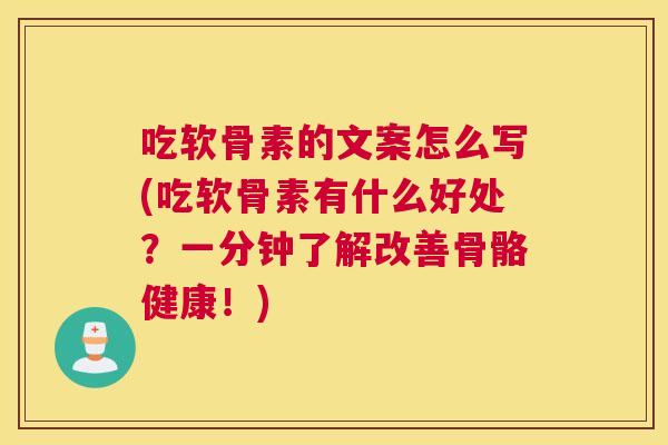 吃软骨素的文案怎么写(吃软骨素有什么好处?一分钟了解改善骨骼健康!) 吃软骨素的文案怎么写(吃软骨素有什么好处?一分钟了解改善骨骼健康!)