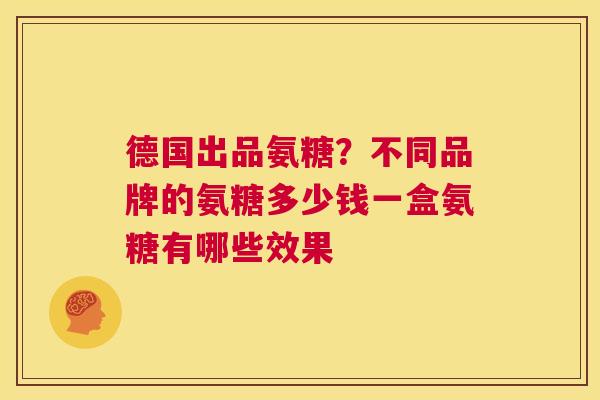 德国出品氨糖？不同品牌的氨糖多少钱一盒氨糖有哪些效果