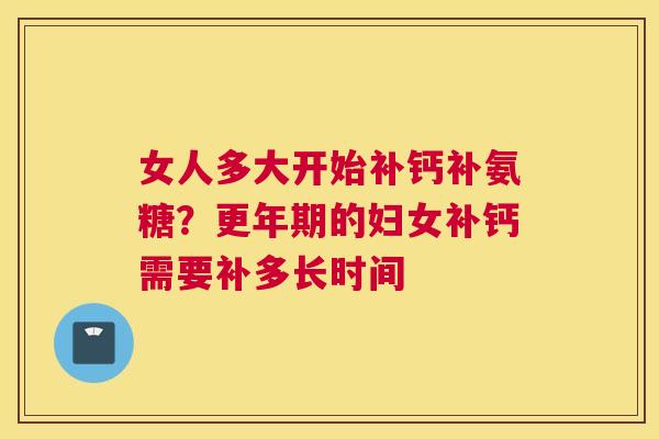 女人多大开始补钙补氨糖?更年期的妇女补钙需要补多长时间