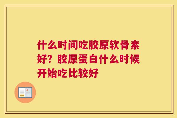 什么时间吃胶原软骨素好?胶原蛋白什么时候开始吃比较好