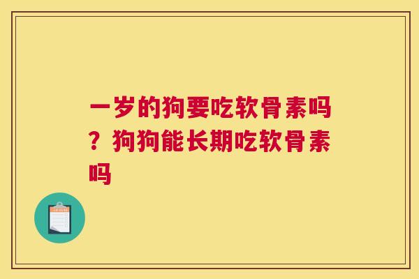 一岁的狗要吃软骨素吗?狗狗能长期吃软骨素吗