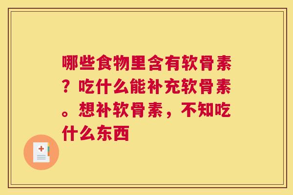 哪些食物里含有软骨素?吃什么能补充软骨素。想补软骨素,不知吃什么东西