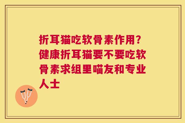 折耳猫吃软骨素作用?健康折耳猫要不要吃软骨素求组里喵友和专业人士