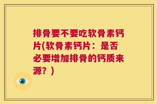 排骨要不要吃软骨素钙片(软骨素钙片:是否必要增加排骨的钙质来源?)