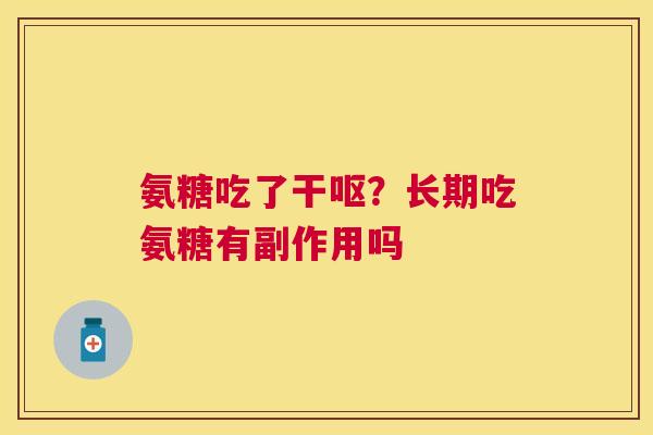 氨糖吃了干呕?长期吃氨糖有副作用吗 氨糖吃了干呕?长期吃氨糖有副作用吗