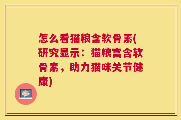 怎么看猫粮含软骨素(研究显示:猫粮富含软骨素,助力猫咪关节健康)