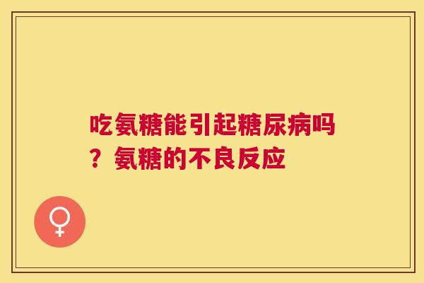 吃氨糖能引起糖尿病吗?氨糖的不良反应