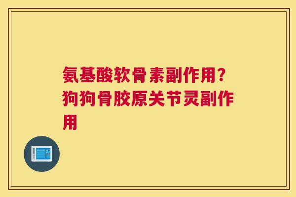 氨基酸软骨素副作用?狗狗骨胶原关节灵副作用