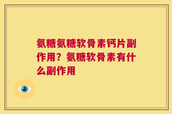 氨糖氨糖软骨素钙片副作用？氨糖软骨素有什么副作用