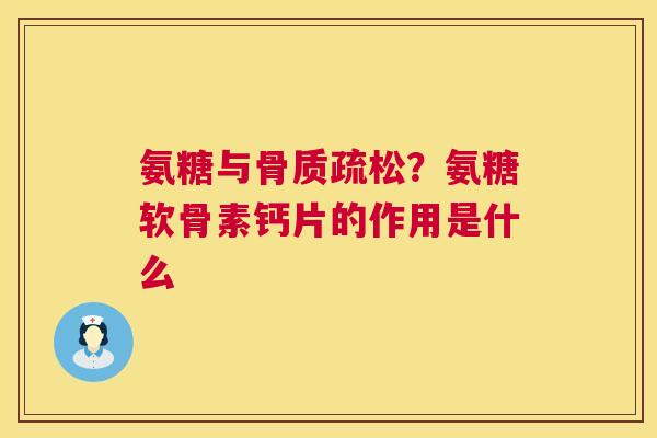 氨糖与？氨糖软骨素钙片的作用是什么