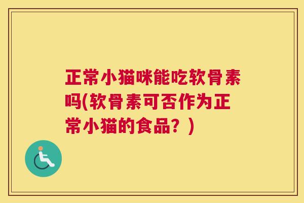 正常小猫咪能吃软骨素吗(软骨素可否作为正常小猫的食品?)