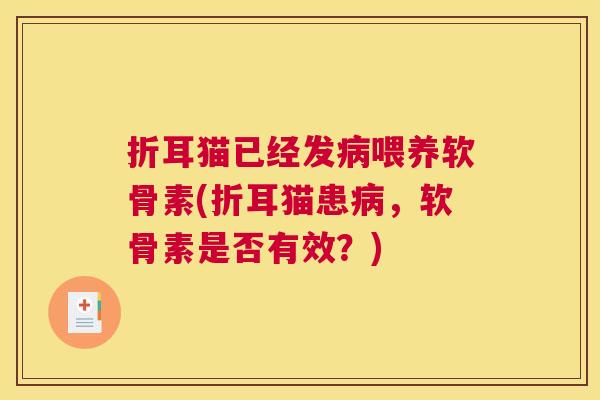 折耳猫已经发病喂养软骨素(折耳猫患病，软骨素是否有效？)