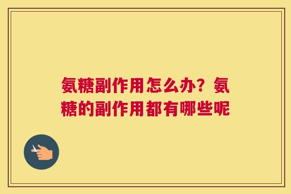 氨糖副作用怎么办？氨糖的副作用都有哪些呢