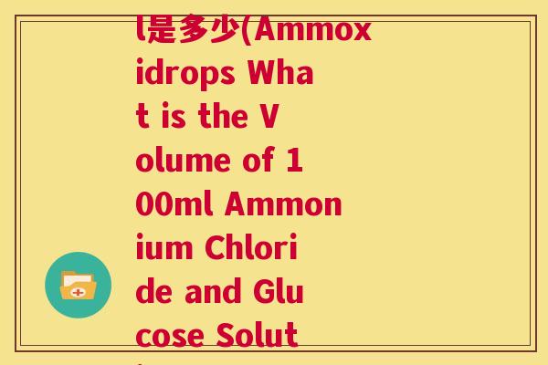 氨溴索葡萄糖100ml是多少(Ammoxidrops What is the Volume of 100ml Ammonium Chloride and Glucose Solution)