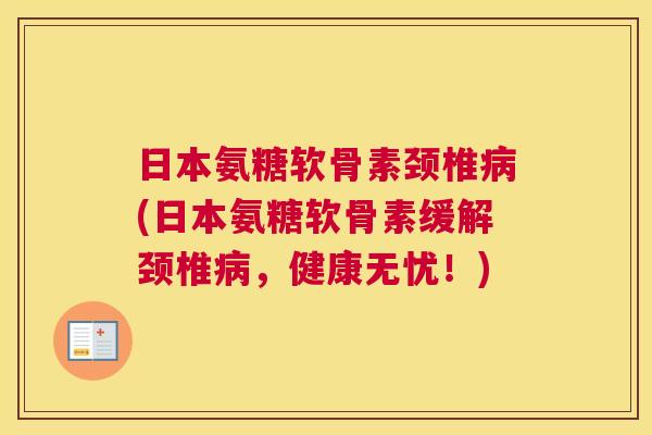 日本氨糖软骨素颈椎病(日本氨糖软骨素缓解颈椎病，健康无忧！)