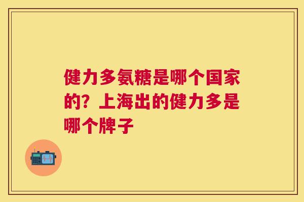健力多氨糖是哪个国家的?上海出的健力多是哪个牌子