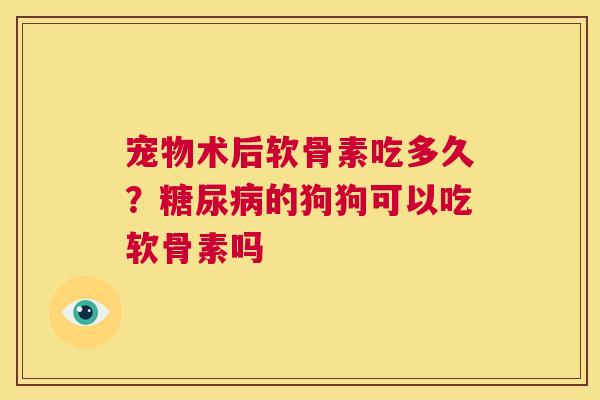 宠物术后软骨素吃多久？糖尿病的狗狗可以吃软骨素吗
