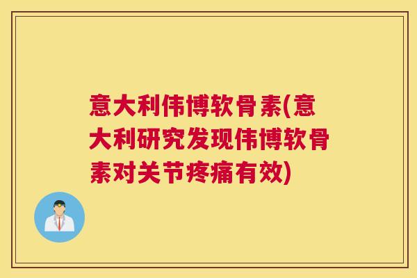 意大利伟博软骨素(意大利研究发现伟博软骨素对关节疼痛有效)
