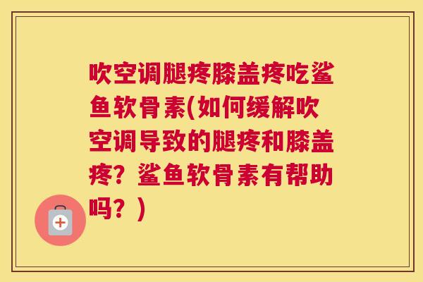 吹空调腿疼膝盖疼吃鲨鱼软骨素(如何缓解吹空调导致的腿疼和膝盖疼?鲨鱼软骨素有帮助吗?) 吹空调腿疼膝盖疼吃鲨鱼软骨素(如何缓解吹空调导致的腿疼和膝盖疼?鲨鱼软骨素有帮助吗?)