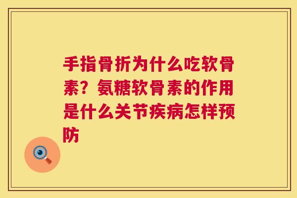 手指骨折为什么吃软骨素?氨糖软骨素的作用是什么关节疾病怎样预防