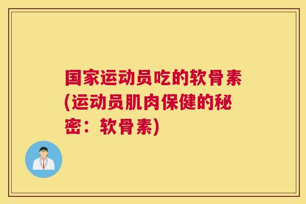 国家运动员吃的软骨素(运动员肌肉保健的秘密:软骨素)