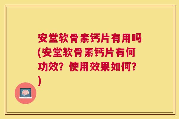安堂软骨素钙片有用吗(安堂软骨素钙片有何功效?使用效果如何?) 安堂软骨素钙片有用吗(安堂软骨素钙片有何功效?使用效果如何?)