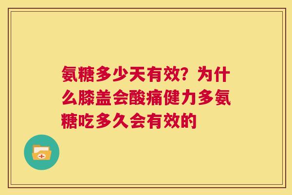 氨糖多少天有效?为什么膝盖会酸痛健力多氨糖吃多久会有效的 氨糖多少天有效?为什么膝盖会酸痛健力多氨糖吃多久会有效的