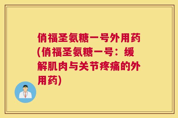 俏福圣氨糖一号外用药(俏福圣氨糖一号:缓解肌肉与关节疼痛的外用药)
