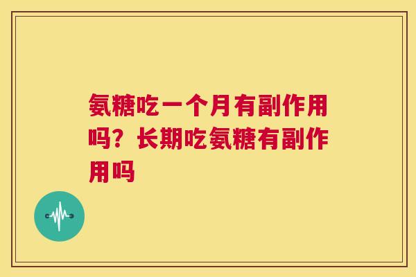 氨糖吃一个月有副作用吗?长期吃氨糖有副作用吗 氨糖吃一个月有副作用吗?长期吃氨糖有副作用吗