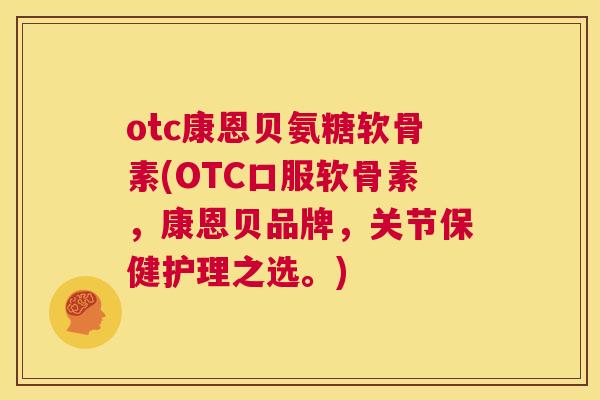otc康恩贝氨糖软骨素(OTC口服软骨素,康恩贝品牌,关节保健护理之选。)