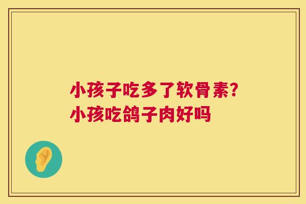 小孩子吃多了软骨素？小孩吃鸽子肉好吗