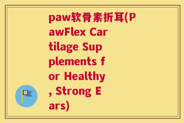 paw软骨素折耳(PawFlex Cartilage Supplements for Healthy, Strong Ears)