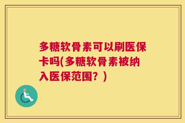 多糖软骨素可以刷医保卡吗(多糖软骨素被纳入医保范围？)