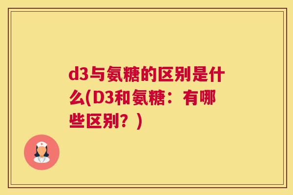 d3与氨糖的区别是什么(D3和氨糖：有哪些区别？)