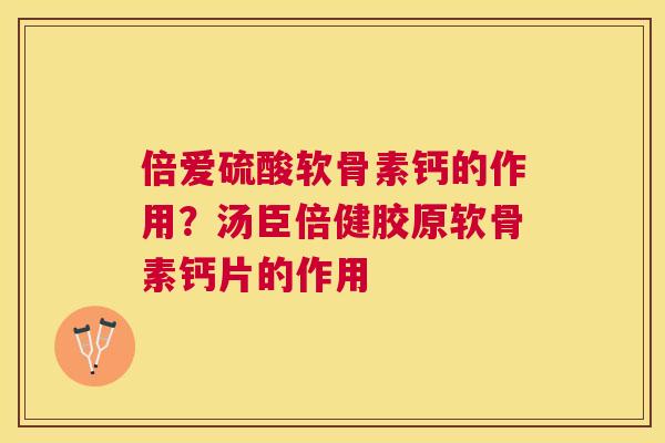 倍爱硫酸软骨素钙的作用?汤臣倍健胶原软骨素钙片的作用 倍爱硫酸软骨素钙的作用?汤臣倍健胶原软骨素钙片的作用