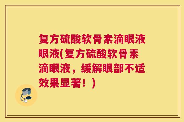 复方硫酸软骨素滴眼液眼液(复方硫酸软骨素滴眼液,缓解眼部不适效果显著!)