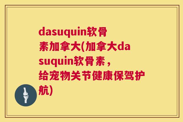 dasuquin软骨素加拿大(加拿大dasuquin软骨素,给宠物关节健康保驾护航)